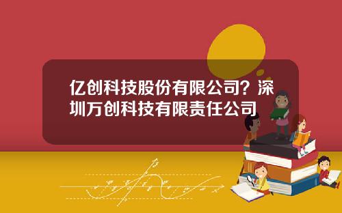 亿创科技股份有限公司？深圳万创科技有限责任公司