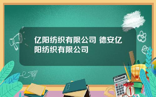 亿阳纺织有限公司 德安亿阳纺织有限公司