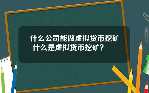 什么公司能做虚拟货币挖矿 什么是虚拟货币挖矿？