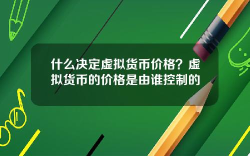 什么决定虚拟货币价格？虚拟货币的价格是由谁控制的