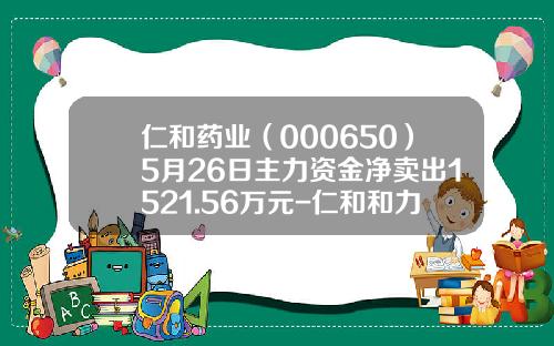 仁和药业（000650）5月26日主力资金净卖出1521.56万元-仁和和力药业有限公司