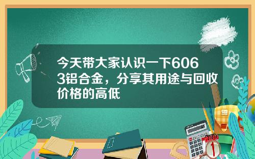 今天带大家认识一下6063铝合金，分享其用途与回收价格的高低