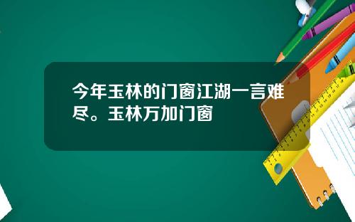 今年玉林的门窗江湖一言难尽。玉林万加门窗