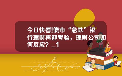 今日快看!债市“急跌”银行理财再迎考验，理财公司如何反应？_1