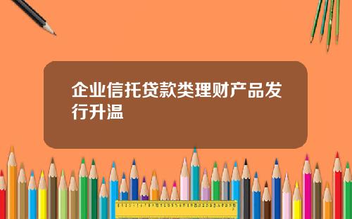 企业信托贷款类理财产品发行升温