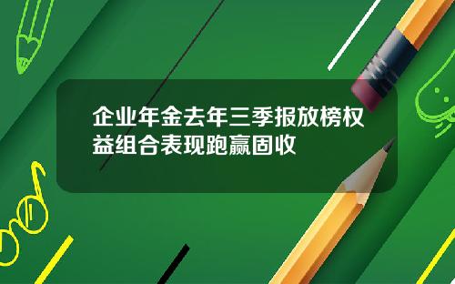 企业年金去年三季报放榜权益组合表现跑赢固收