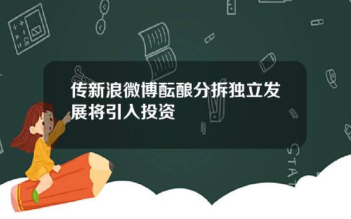 传新浪微博酝酿分拆独立发展将引入投资