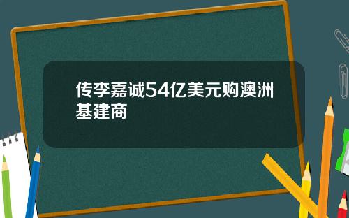 传李嘉诚54亿美元购澳洲基建商