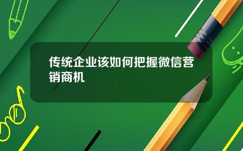 传统企业该如何把握微信营销商机