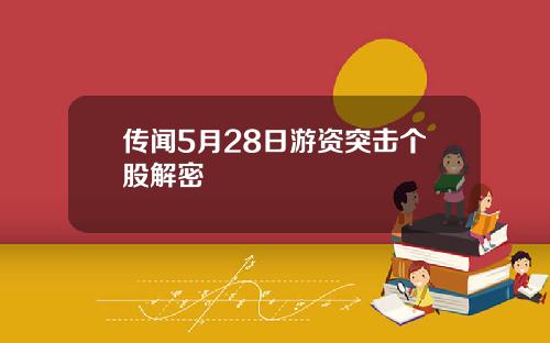 传闻5月28日游资突击个股解密