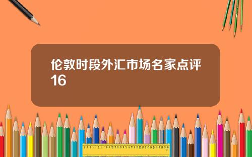 伦敦时段外汇市场名家点评16