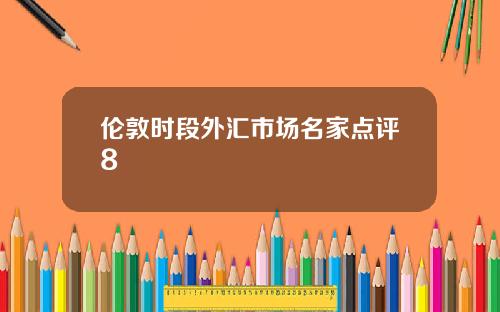 伦敦时段外汇市场名家点评8