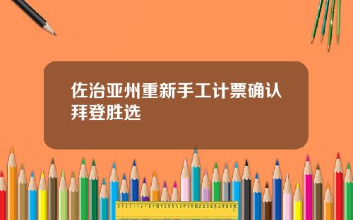 佐治亚州重新手工计票确认拜登胜选