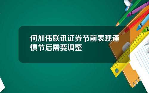 何加伟联讯证券节前表现谨慎节后需要调整