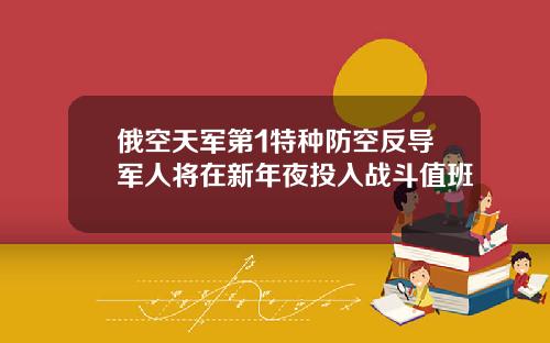 俄空天军第1特种防空反导军人将在新年夜投入战斗值班