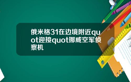 俄米格31在边境附近quot迎接quot挪威空军侦察机