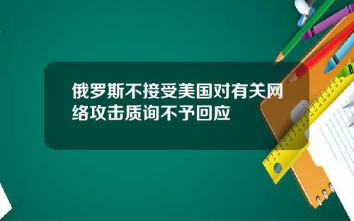 俄罗斯不接受美国对有关网络攻击质询不予回应