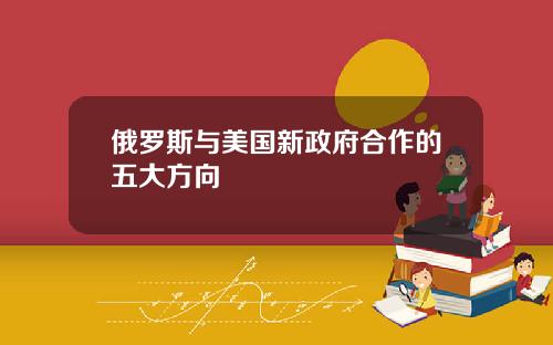 俄罗斯与美国新政府合作的五大方向