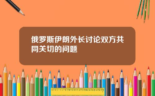 俄罗斯伊朗外长讨论双方共同关切的问题