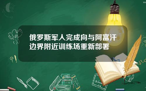 俄罗斯军人完成向与阿富汗边界附近训练场重新部署