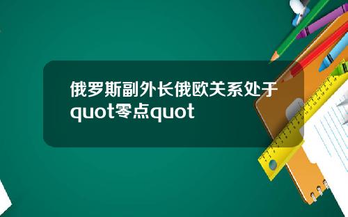 俄罗斯副外长俄欧关系处于quot零点quot