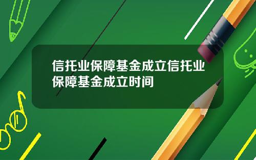 信托业保障基金成立信托业保障基金成立时间