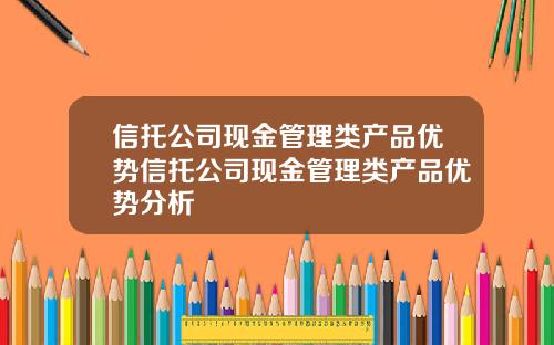 信托公司现金管理类产品优势信托公司现金管理类产品优势分析