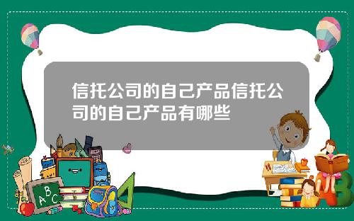 信托公司的自己产品信托公司的自己产品有哪些