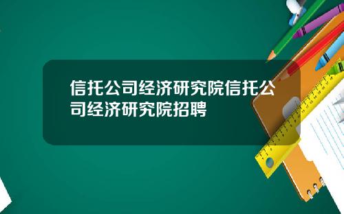 信托公司经济研究院信托公司经济研究院招聘