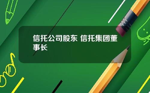 信托公司股东 信托集团董事长