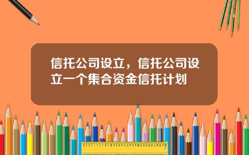 信托公司设立，信托公司设立一个集合资金信托计划