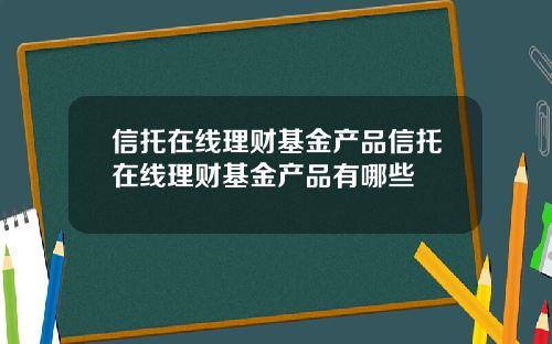 信托在线理财基金产品信托在线理财基金产品有哪些