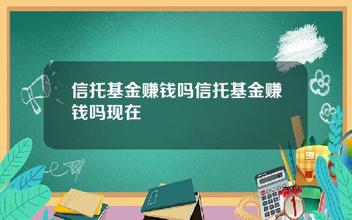 信托基金赚钱吗信托基金赚钱吗现在