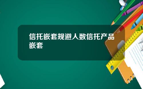 信托嵌套规避人数信托产品嵌套