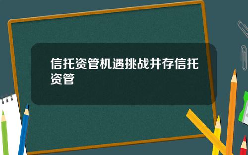 信托资管机遇挑战并存信托资管