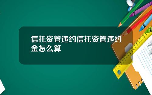 信托资管违约信托资管违约金怎么算