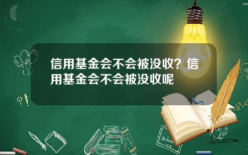 信用基金会不会被没收？信用基金会不会被没收呢