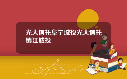 光大信托阜宁城投光大信托镇江城投