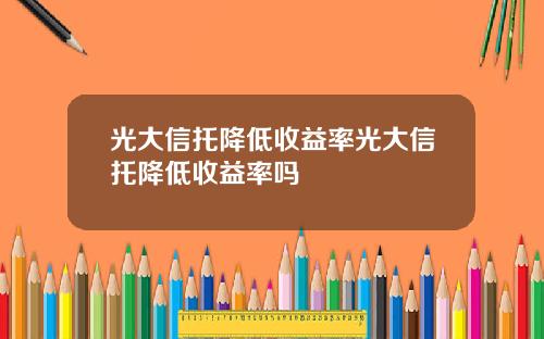 光大信托降低收益率光大信托降低收益率吗