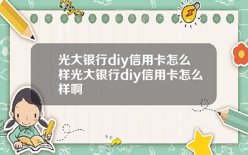 光大银行diy信用卡怎么样光大银行diy信用卡怎么样啊