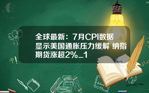 全球最新：7月CPI数据显示美国通胀压力缓解 纳指期货涨超2%_1