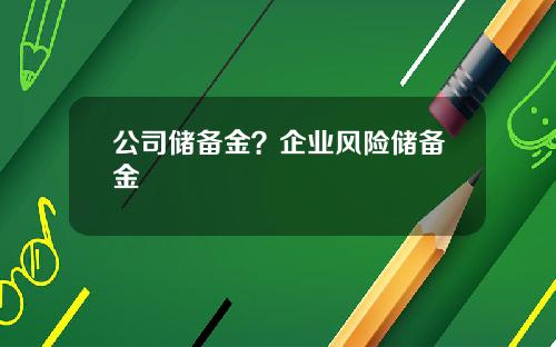 公司储备金？企业风险储备金