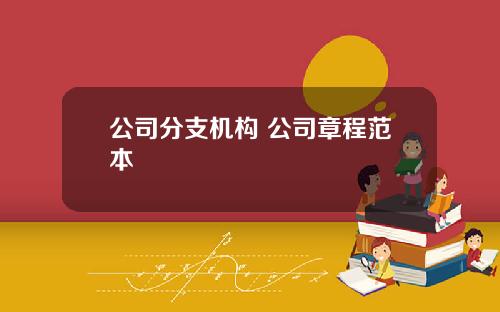 公司分支机构 公司章程范本