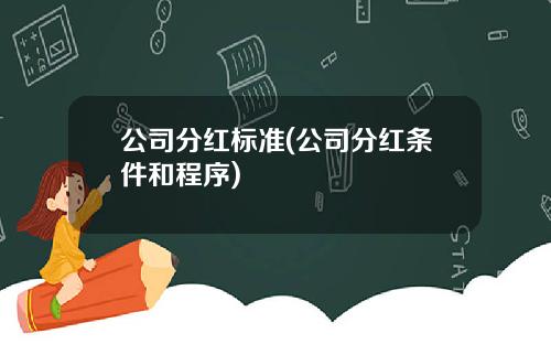 公司分红标准(公司分红条件和程序)