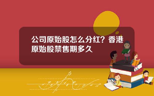 公司原始股怎么分红？香港原始股禁售期多久