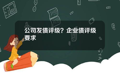 公司发债评级？企业债评级要求