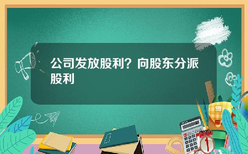 公司发放股利？向股东分派股利