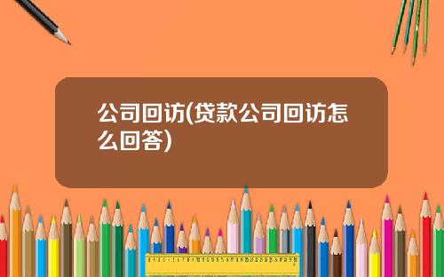 公司回访(贷款公司回访怎么回答)