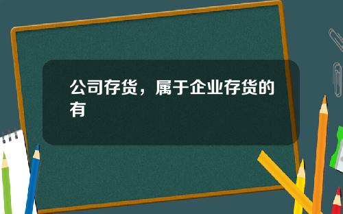 公司存货，属于企业存货的有