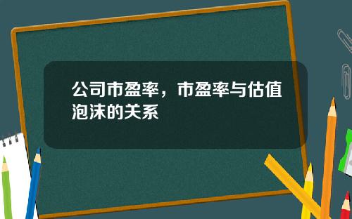 公司市盈率，市盈率与估值泡沫的关系